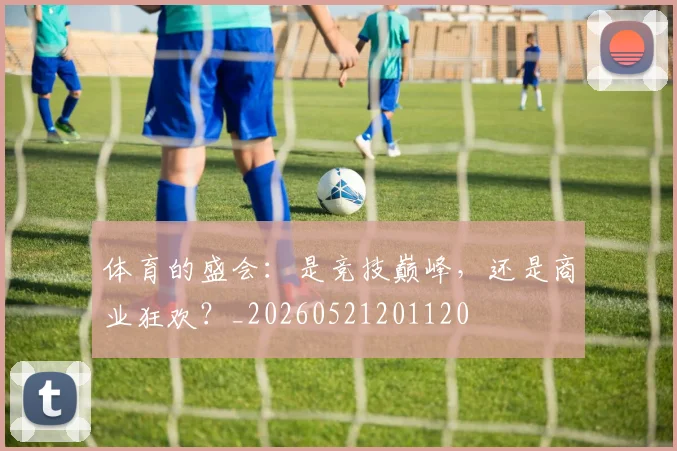 体育的盛会：是竞技巅峰，还是商业狂欢？_20260521201120