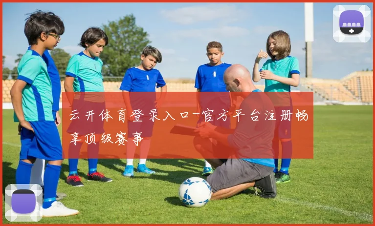 云开体育登录入口-官方平台注册畅享顶级赛事